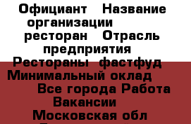 Официант › Название организации ­ Bacco, ресторан › Отрасль предприятия ­ Рестораны, фастфуд › Минимальный оклад ­ 20 000 - Все города Работа » Вакансии   . Московская обл.,Дзержинский г.